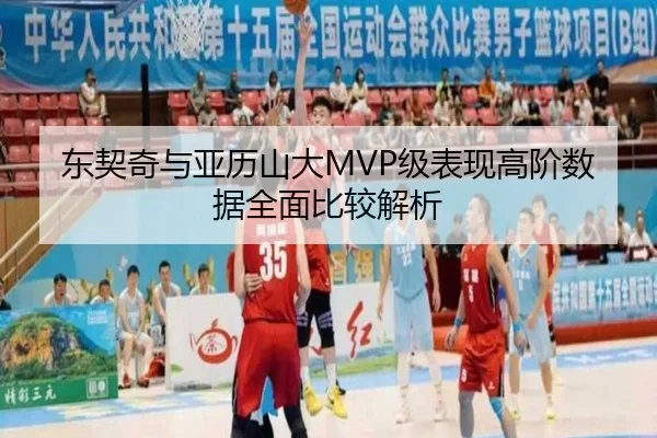东契奇与亚历山大MVP级表现高阶数据全面比较解析