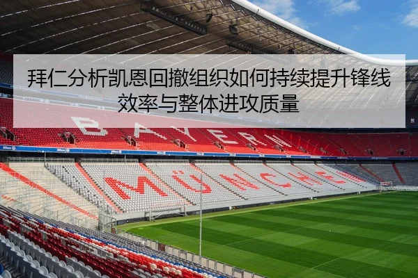 拜仁分析凯恩回撤组织如何持续提升锋线效率与整体进攻质量