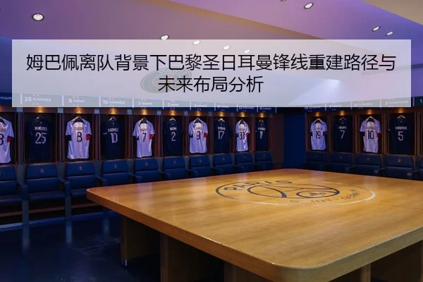 姆巴佩离队背景下巴黎圣日耳曼锋线重建路径与未来布局分析