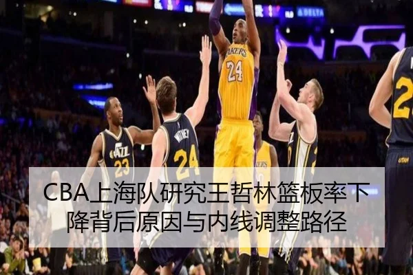 CBA上海队研究王哲林篮板率下降背后原因与内线调整路径