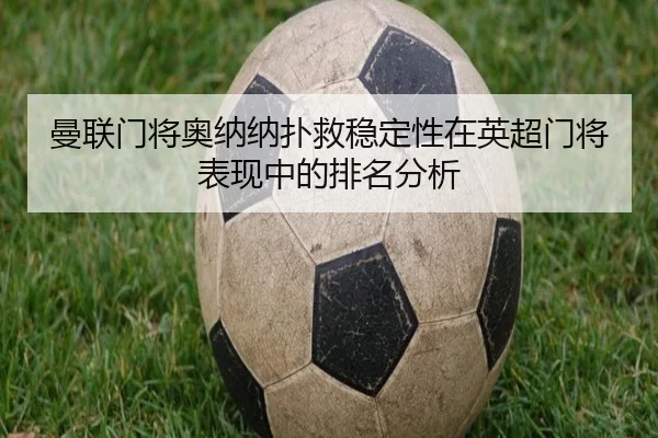 曼联门将奥纳纳扑救稳定性在英超门将表现中的排名分析