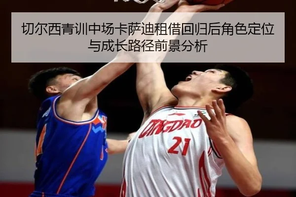 切尔西青训中场卡萨迪租借回归后角色定位与成长路径前景分析