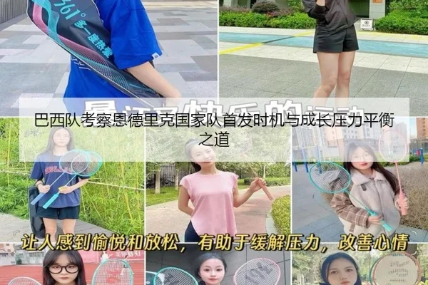 巴西队考察恩德里克国家队首发时机与成长压力平衡之道