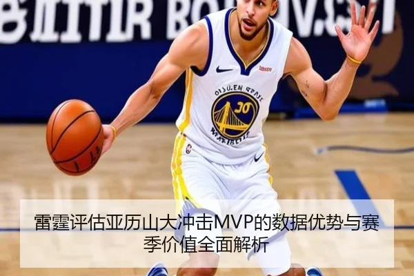 雷霆评估亚历山大冲击MVP的数据优势与赛季价值全面解析