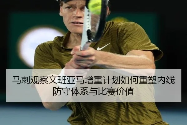 马刺观察文班亚马增重计划如何重塑内线防守体系与比赛价值