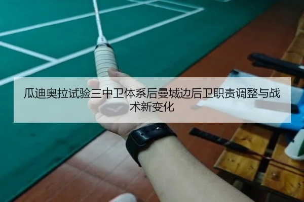 瓜迪奥拉试验三中卫体系后曼城边后卫职责调整与战术新变化