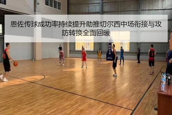 恩佐传球成功率持续提升助推切尔西中场衔接与攻防转换全面回暖